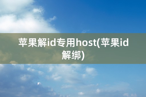 苹果解id专用host(苹果id解绑)