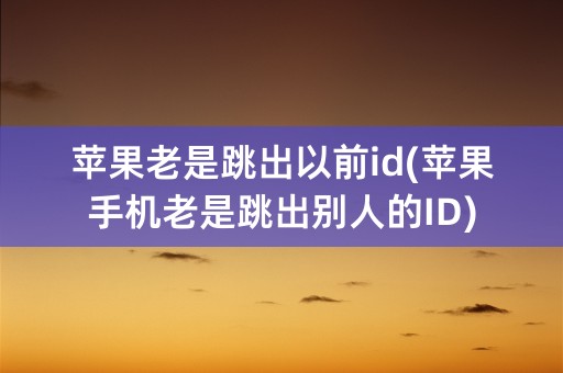 苹果老是跳出以前id(苹果手机老是跳出别人的ID)