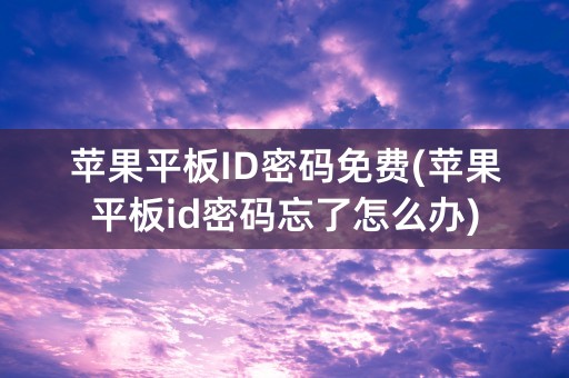 苹果平板ID密码免费(苹果平板id密码忘了怎么办)