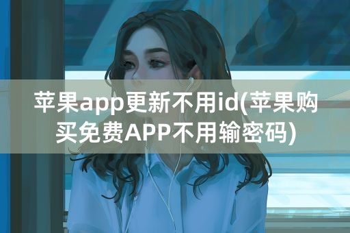 苹果app更新不用id(苹果购买免费APP不用输密码)