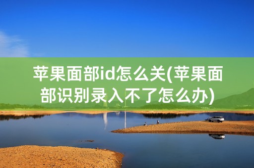 苹果面部id怎么关(苹果面部识别录入不了怎么办)