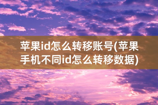 苹果id怎么转移账号(苹果手机不同id怎么转移数据)