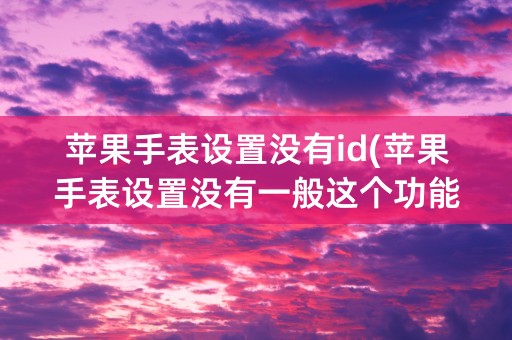 苹果手表设置没有id(苹果手表设置没有一般这个功能吗)