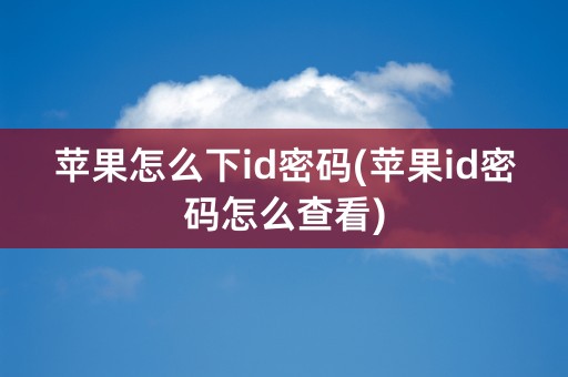 苹果怎么下id密码(苹果id密码怎么查看)