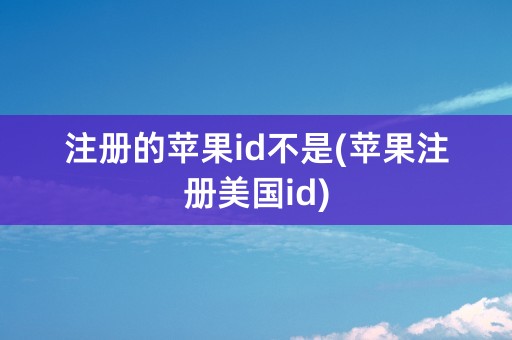 注册的苹果id不是(苹果注册美国id)