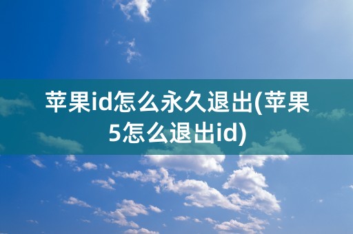 苹果id怎么永久退出(苹果5怎么退出id)