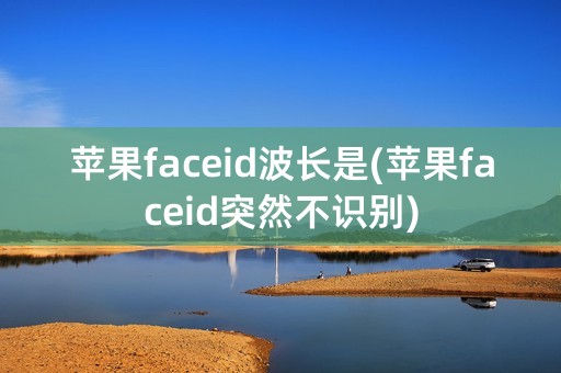 苹果faceid波长是(苹果faceid突然不识别)