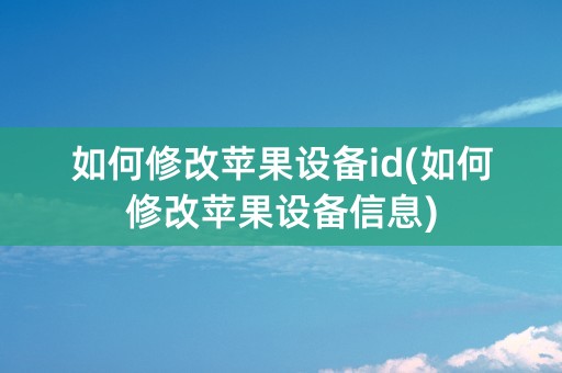 如何修改苹果设备id(如何修改苹果设备信息)