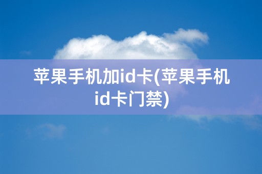 苹果手机加id卡(苹果手机id卡门禁)