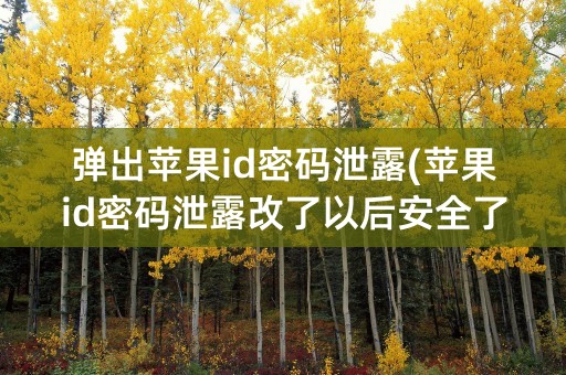 弹出苹果id密码泄露(苹果id密码泄露改了以后安全了吗)