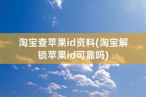 淘宝查苹果id资料(淘宝解锁苹果id可靠吗)