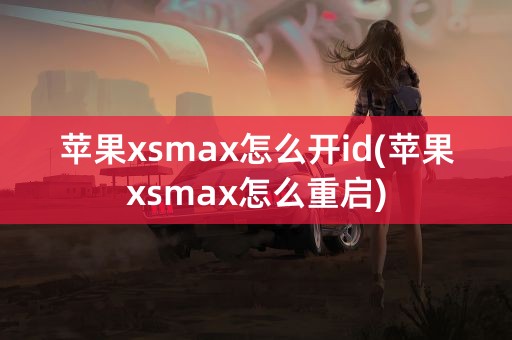 苹果xsmax怎么开id(苹果xsmax怎么重启)