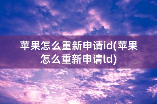 苹果怎么重新申请id(苹果怎么重新申请ld)