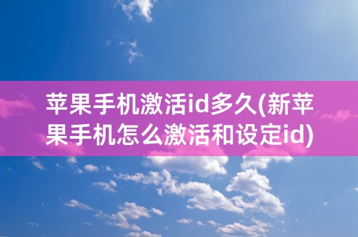 苹果手机激活id多久(新苹果手机怎么激活和设定id)