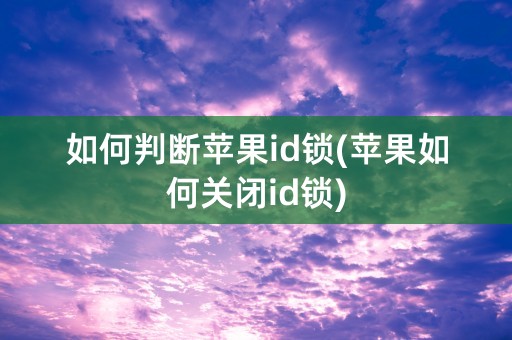 如何判断苹果id锁(苹果如何关闭id锁)