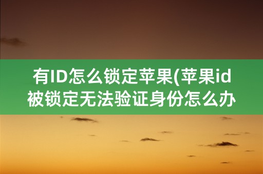 有ID怎么锁定苹果(苹果id被锁定无法验证身份怎么办)