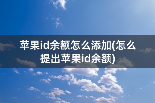 苹果id余额怎么添加(怎么提出苹果id余额)