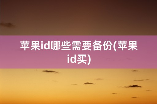 苹果id哪些需要备份(苹果id买)