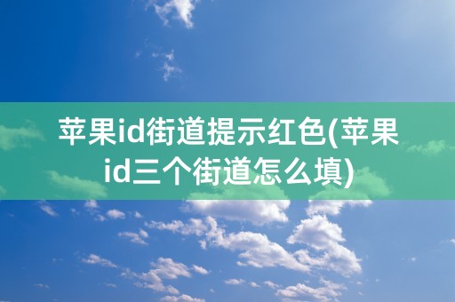 苹果id街道提示红色(苹果id三个街道怎么填)