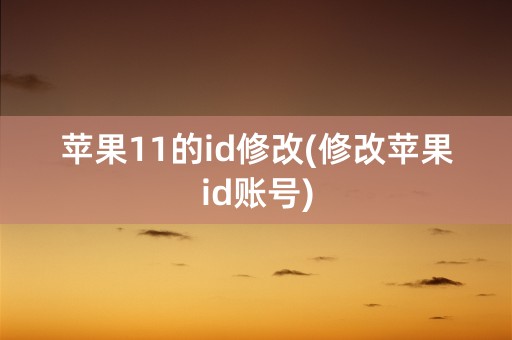 苹果11的id修改(修改苹果id账号)