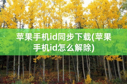 苹果手机id同步下载(苹果手机id怎么解除)