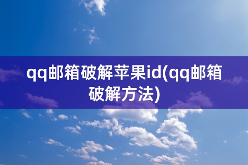 qq邮箱破解苹果id(qq邮箱破解方法)