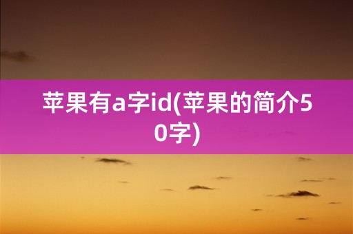 苹果有a字id(苹果的简介50字)