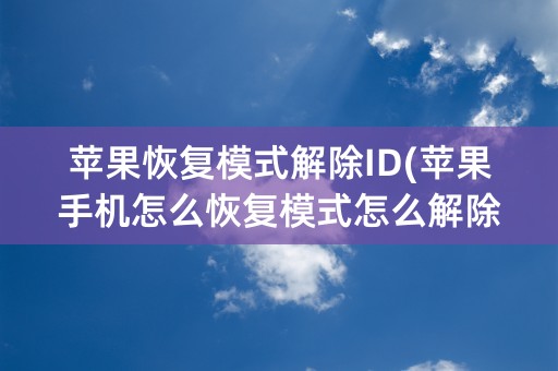 苹果恢复模式解除ID(苹果手机怎么恢复模式怎么解除)