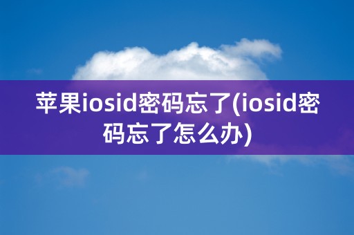 苹果iosid密码忘了(iosid密码忘了怎么办)