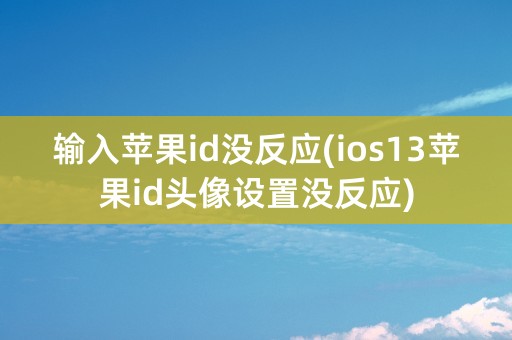 输入苹果id没反应(ios13苹果id头像设置没反应)