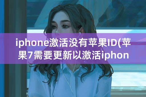 iphone激活没有苹果ID(苹果7需要更新以激活iphone)