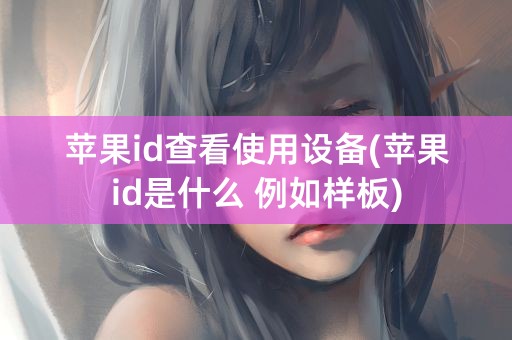 苹果id查看使用设备(苹果id是什么 例如样板)