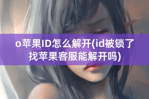 o苹果ID怎么解开(id被锁了找苹果客服能解开吗)