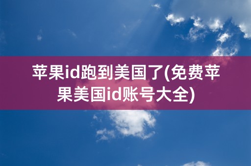 苹果id跑到美国了(免费苹果美国id账号大全)