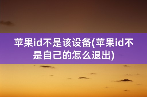 苹果id不是该设备(苹果id不是自己的怎么退出)