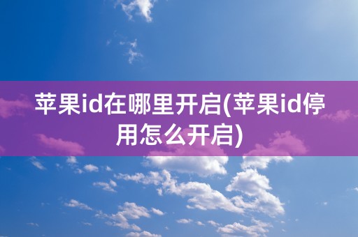 苹果id在哪里开启(苹果id停用怎么开启)