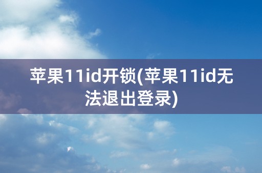 苹果11id开锁(苹果11id无法退出登录)