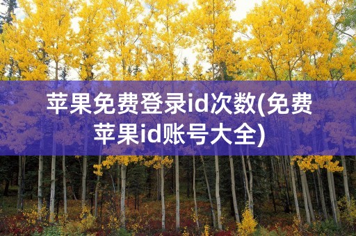 苹果免费登录id次数(免费苹果id账号大全)