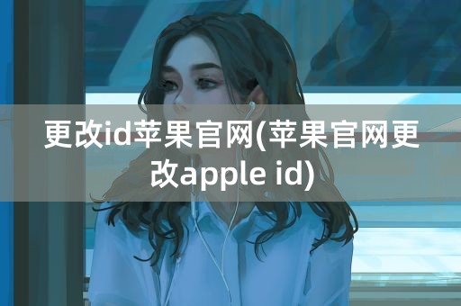 更改id苹果官网(苹果官网更改apple id)