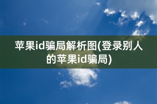 苹果id骗局解析图(登录别人的苹果id骗局)