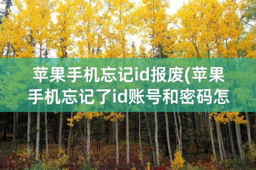 苹果手机忘记id报废(苹果手机忘记了id账号和密码怎么办)