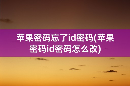 苹果密码忘了id密码(苹果密码id密码怎么改)