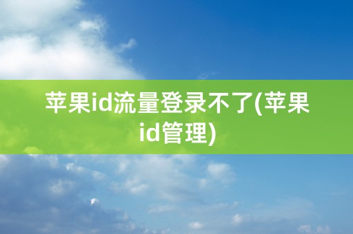 苹果id流量登录不了(苹果id管理)