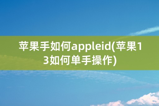 苹果手如何appleid(苹果13如何单手操作)