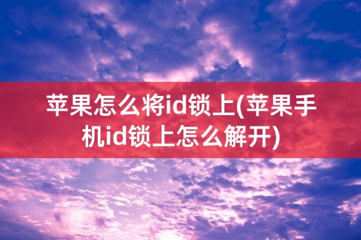 苹果怎么将id锁上(苹果手机id锁上怎么解开)