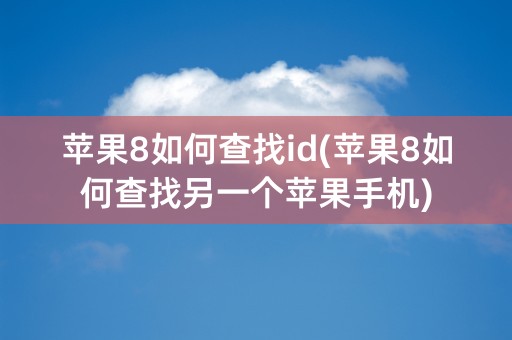 苹果8如何查找id(苹果8如何查找另一个苹果手机)