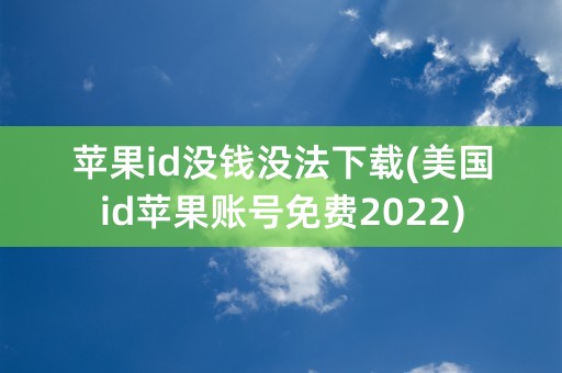 苹果id没钱没法下载(美国id苹果账号免费2022)