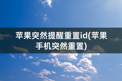 苹果突然提醒重置id(苹果手机突然重置)