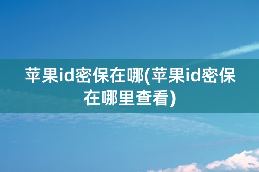 苹果id密保在哪(苹果id密保在哪里查看)