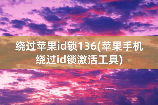 绕过苹果id锁136(苹果手机绕过id锁激活工具)